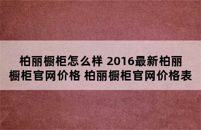 柏丽橱柜怎么样 2016最新柏丽橱柜官网价格 柏丽橱柜官网价格表